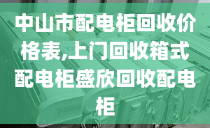 中山市配电柜回收价格表,上门回收箱式配电柜盛欣回收配电柜