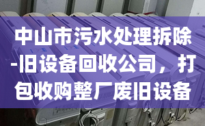 中山市污水处理拆除-旧设备回收公司，打包收购整厂废旧设备