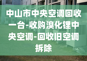 中山市中央空调回收一台-收购溴化锂中央空调-回收旧空调拆除