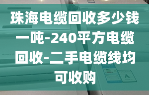 珠海电缆回收多少钱一吨-240平方电缆回收-二手电缆线均可收购