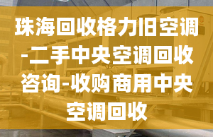 珠海回收格力旧空调-二手中央空调回收咨询-收购商用中央空调回收