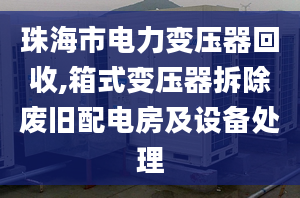 珠海市电力变压器回收,箱式变压器拆除废旧配电房及设备处理