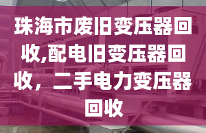 珠海市废旧变压器回收,配电旧变压器回收，二手电力变压器回收