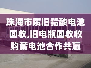 珠海市废旧铅酸电池回收,旧电瓶回收收购蓄电池合作共赢