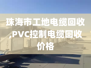 珠海市工地电缆回收,PVC控制电缆回收价格