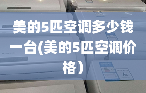 美的5匹空调多少钱一台(美的5匹空调价格）