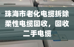 珠海市老化电缆拆除柔性电缆回收，回收二手电缆