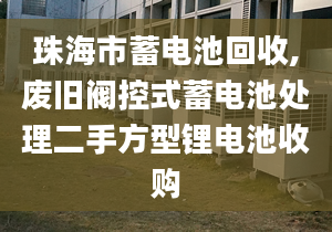 珠海市蓄电池回收,废旧阀控式蓄电池处理二手方型锂电池收购