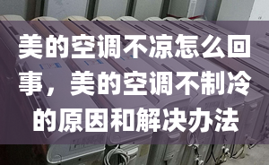 美的空调不凉怎么回事，美的空调不制冷的原因和解决办法