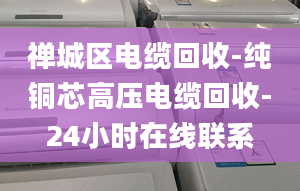 禅城区电缆回收-纯铜芯高压电缆回收-24小时在线联系