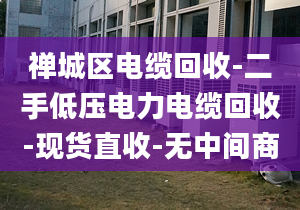 禅城区电缆回收-二手低压电力电缆回收-现货直收-无中间商