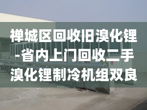 禅城区回收旧溴化锂-省内上门回收二手溴化锂制冷机组双良