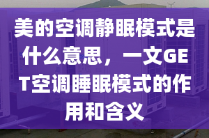 美的空调静眠模式是什么意思，一文GET空调睡眠模式的作用和含义