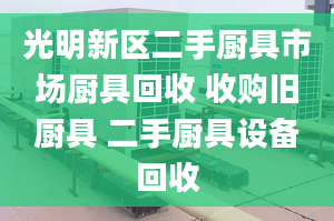 光明新区二手厨具市场厨具回收 收购旧厨具 二手厨具设备回收