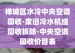 禅城区水冷中央空调回收-废旧冷水机组回收拆除-中央空调回收价目表