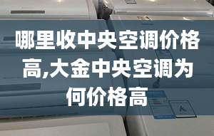 哪里收中央空调价格高,大金中央空调为何价格高