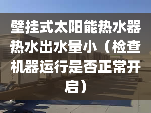 壁挂式太阳能热水器热水出水量小（检查机器运行是否正常开启）