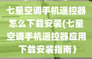 七星空调手机遥控器怎么下载安装(七星空调手机遥控器应用 下载安装指南）