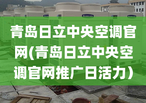 青岛日立中央空调官网(青岛日立中央空调官网推广日活力）