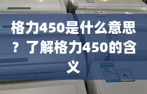 格力450是什么意思？了解格力450的含义