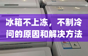 冰箱不上冻，不制冷问的原因和解决方法