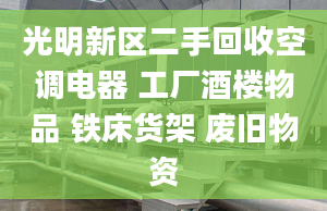 光明新区二手回收空调电器 工厂酒楼物品 铁床货架 废旧物资