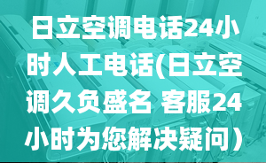 日立空调电话24小时人工电话(日立空调久负盛名 客服24小时为您解决疑问）