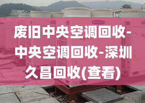 废旧中央空调回收-中央空调回收-深圳久昌回收(查看)