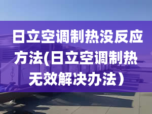 日立空调制热没反应方法(日立空调制热无效解决办法）