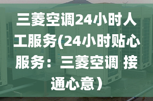 三菱空调24小时人工服务(24小时贴心服务：三菱空调 接通心意）