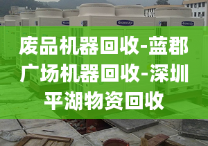 废品机器回收-蓝郡广场机器回收-深圳平湖物资回收