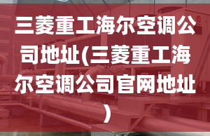 三菱重工海尔空调公司地址(三菱重工海尔空调公司官网地址）