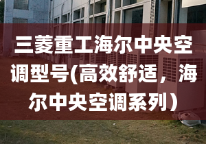 三菱重工海尔中央空调型号(高效舒适，海尔中央空调系列）