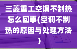 三菱重工空调不制热怎么回事(空调不制热的原因与处理方法）