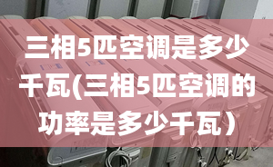 三相5匹空调是多少千瓦(三相5匹空调的功率是多少千瓦）