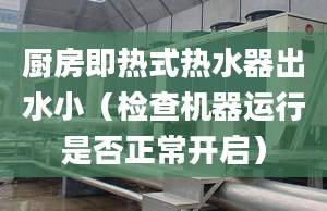 厨房即热式热水器出水小（检查机器运行是否正常开启）