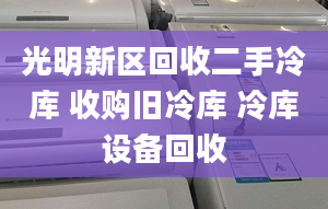 光明新区回收二手冷库 收购旧冷库 冷库设备回收