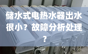 储水式电热水器出水很小？故障分析处理？