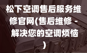 松下空调售后服务维修官网(售后维修 - 解决您的空调烦恼）