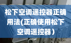 松下空调遥控器正确用法(正确使用松下空调遥控器）