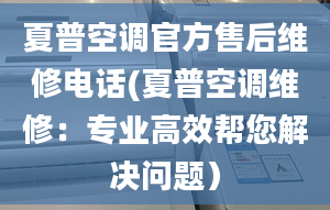 夏普空调官方售后维修电话(夏普空调维修：专业高效帮您解决问题）