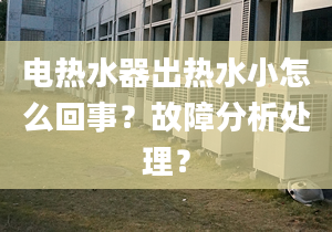 电热水器出热水小怎么回事？故障分析处理？