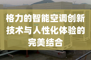 格力的智能空调创新技术与人性化体验的完美结合