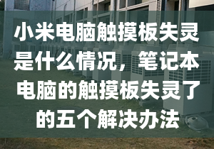 小米电脑触摸板失灵是什么情况，笔记本电脑的触摸板失灵了的五个解决办法