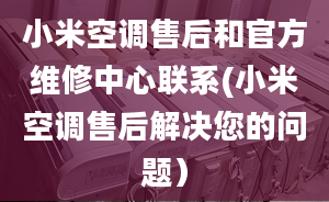 小米空调售后和官方维修中心联系(小米空调售后解决您的问题）