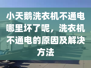 小天鹅洗衣机不通电哪里坏了呢，洗衣机不通电的原因及解决方法