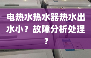 电热水热水器热水出水小？故障分析处理？