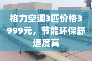 格力空调3匹价格3999元，节能环保舒适度高