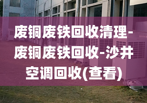 废铜废铁回收清理-废铜废铁回收-沙井空调回收(查看)