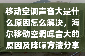 移动空调声音大是什么原因怎么解决，海尔移动空调噪音大的原因及降噪方法分享